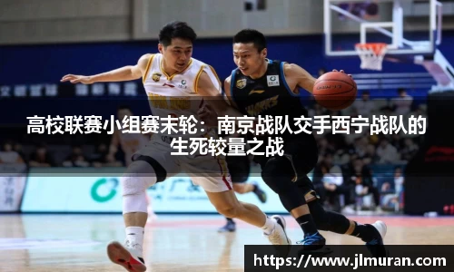 高校联赛小组赛末轮：南京战队交手西宁战队的生死较量之战
