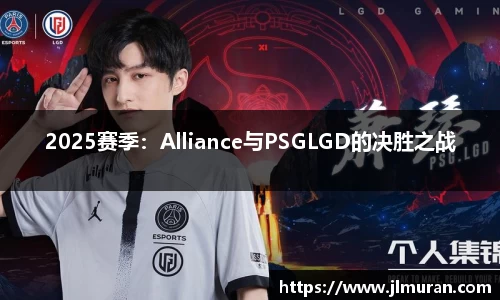 2025赛季：Alliance与PSGLGD的决胜之战