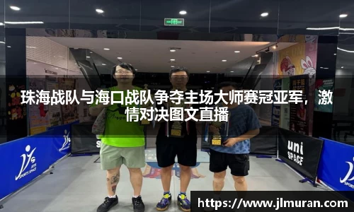 珠海战队与海口战队争夺主场大师赛冠亚军，激情对决图文直播
