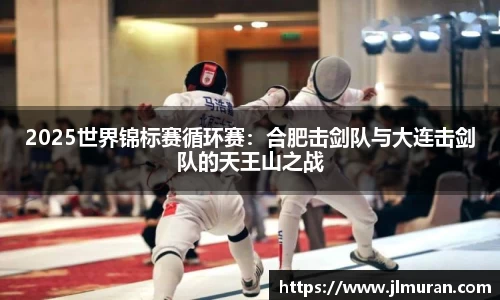 2025世界锦标赛循环赛：合肥击剑队与大连击剑队的天王山之战