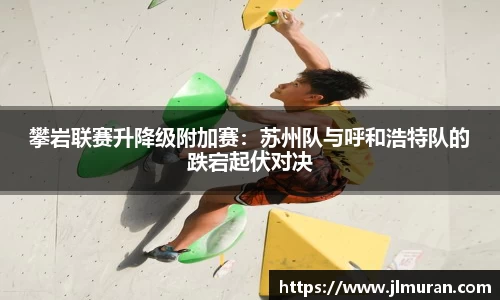 攀岩联赛升降级附加赛：苏州队与呼和浩特队的跌宕起伏对决