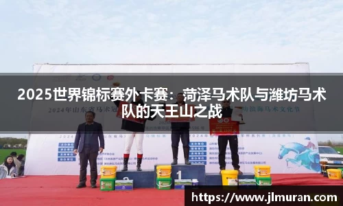 2025世界锦标赛外卡赛：菏泽马术队与潍坊马术队的天王山之战