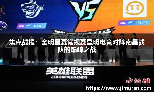 焦点战报：全明星赛常规赛昆明电竞对阵南昌战队的巅峰之战