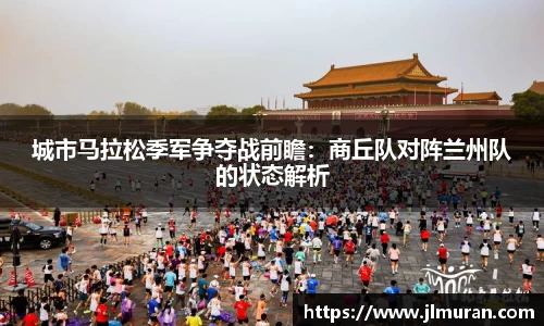 城市马拉松季军争夺战前瞻：商丘队对阵兰州队的状态解析