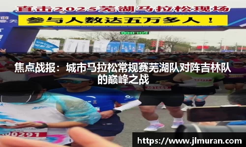 焦点战报：城市马拉松常规赛芜湖队对阵吉林队的巅峰之战