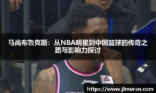 马尚布鲁克斯：从NBA明星到中国篮球的传奇之路与影响力探讨