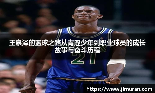 王泉泽的篮球之路从青涩少年到职业球员的成长故事与奋斗历程