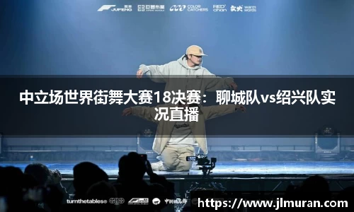 中立场世界街舞大赛18决赛：聊城队vs绍兴队实况直播