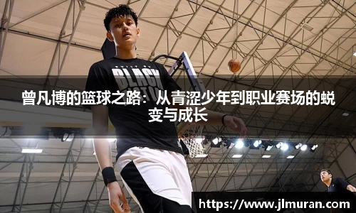 曾凡博的篮球之路：从青涩少年到职业赛场的蜕变与成长