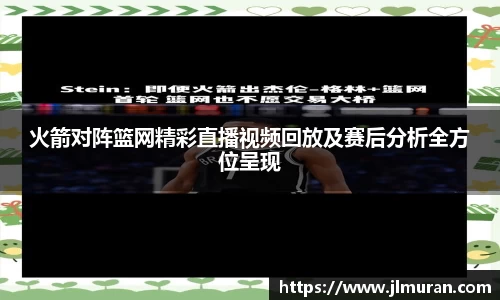 火箭对阵篮网精彩直播视频回放及赛后分析全方位呈现