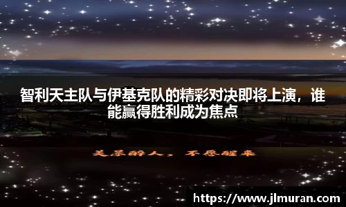 智利天主队与伊基克队的精彩对决即将上演，谁能赢得胜利成为焦点